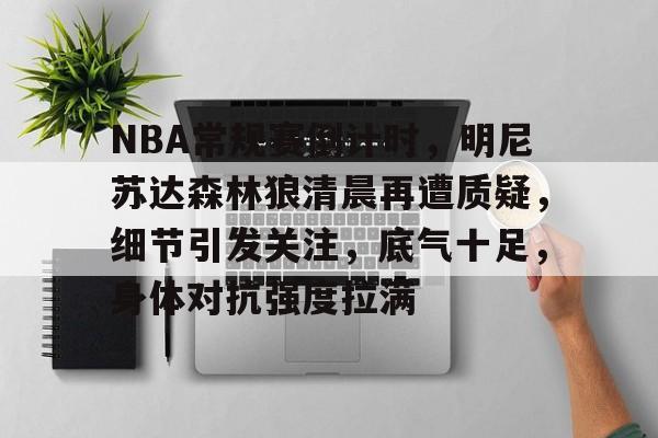 NBA常规赛倒计时,明尼苏达森林狼清晨再遭质疑,细节引发关注,底气十足,身体对抗强度拉满 NBA常规赛倒计时,明尼苏达森林狼清晨再遭质疑,细节引发关注,底气十足,身体对抗强度拉满
